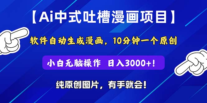 Ai中式吐槽漫画项目，软件自动生成漫画，10分钟一个原创，小白日入3000+-PAY资源网-免费资源下载中心