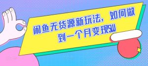 闲鱼无货源新玩法如何做到一个月变现5W揭秘-PAY资源网-免费资源下载中心