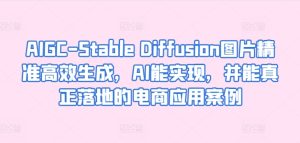 AIGC-Stable Diffusion图片精准高效生成,AI能实现,并能真正落地的电商应用案例-PAY资源网-免费资源下载中心