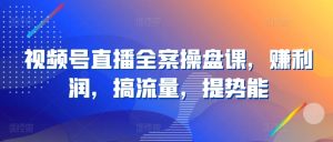 视频号直播全案操盘课,赚利润,搞流量,提势能-PAY资源网-免费资源下载中心