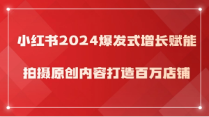 小红书2024爆发式增长赋能,拍摄原创内容打造百万店铺!-PAY资源网-免费资源下载中心