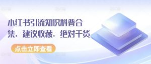 小红书引流知识科普合集,建议收藏,绝对干货-PAY资源网-免费资源下载中心