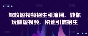 驾校短视频招生引流课,教你玩赚短视频,快速引流招生-PAY资源网-免费资源下载中心