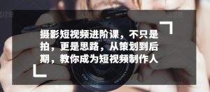 摄影短视频进阶课,不只是拍,更是思路,从策划到后期,教你成为短视频制作人-PAY资源网-免费资源下载中心
