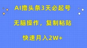 AI撸头条3天必起号,无脑操作3分钟1条,复制粘贴轻松月入2W+-PAY资源网-免费资源下载中心