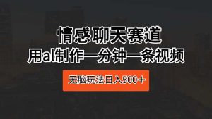 (10254期)情感聊天赛道 用al制作一分钟一条视频 无脑玩法日入500+-PAY资源网-免费资源下载中心