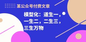 (10265期)某公众号付费文章《模型化:道生一,一生二,二生三,三生万物!》-PAY资源网-免费资源下载中心