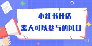 小红书开店,素人可以参与的风口(39节视频课程)-PAY资源网-免费资源下载中心