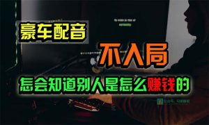 豪车配音,一个惊掉下巴,闷声发财的小生意,日赚15万!!!-PAY资源网-免费资源下载中心