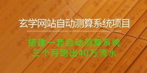 玄学网站自动测算系统 搭建一套自动测算系统 三个月跑出40万流水-PAY资源网-免费资源下载中心