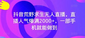 抖音荒野求生无人直播,直播人气爆满2000+,一部手机就能做到-PAY资源网-免费资源下载中心