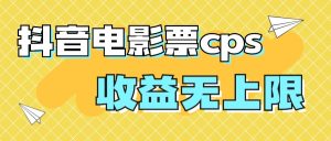 风口项目,抖音电影票cps,月入过万的机会来啦-PAY资源网-免费资源下载中心