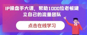 IP-操盘手大课,帮助1000位老板建立自己的流量团队(13节课)-PAY资源网-免费资源下载中心