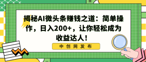 揭秘AI微头条赚钱之道:简单操作,日入200+,让你轻松成为收益达人!-PAY资源网-免费资源下载中心