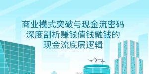 (9422期)商业模式 突破与现金流密码,深度剖析赚钱值钱融钱的现金流底层逻辑-无水印-PAY资源网-免费资源下载中心
