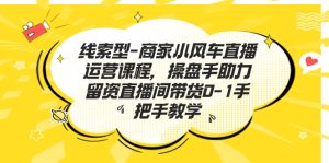 线索型-商家小风车直播运营课程,操盘手助力留资直播间带货0-1手把手教学-PAY资源网-免费资源下载中心
