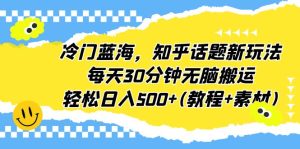冷门蓝海,知乎话题新玩法,每天30分钟无脑搬运,轻松日入500+(教程+素材)-PAY资源网-免费资源下载中心