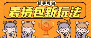 长期稳定项目,表情包新玩法,无脑搬运0基础可做,一部手机实现日入300+-PAY资源网-免费资源下载中心