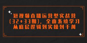 短视频直播运营型实战营(32+33期),全面系统学习,从底层逻辑到实操到千川-PAY资源网-免费资源下载中心