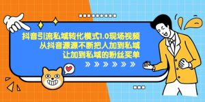 抖音-引流私域转化模式1.0现场视频,从抖音源源不断把人加到私域-PAY资源网-免费资源下载中心