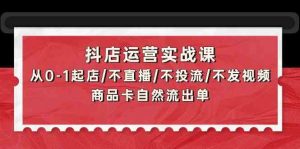 抖店运营实战课:从0-1起店/不直播/不投流/不发视频/商品卡自然流出单-PAY资源网-免费资源下载中心