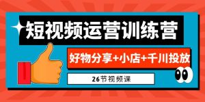 0基础短视频运营训练营:好物分享+小店+千川投放(26节视频课)-PAY资源网-免费资源下载中心