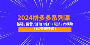 (10019期)2024拼多多系列课:基础/运营/活动/推广/玩法/大模块(62节视频课)-PAY资源网-免费资源下载中心