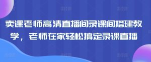 卖课老师高清直播间录课间搭建教学,老师在家轻松搞定录课直播-PAY资源网-免费资源下载中心