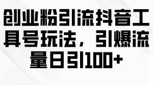 (9917期)创业粉引流抖音工具号玩法,引爆流量日引100+-PAY资源网-免费资源下载中心