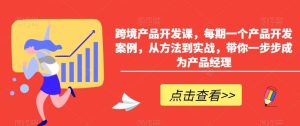 跨境产品开发课,每期一个产品开发案例,从方法到实战,带你一步步成为产品经理-PAY资源网-免费资源下载中心