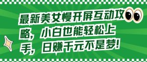 最新美女慢开屏互动攻略,小白也能轻松上手,日赚千元不是梦-PAY资源网-免费资源下载中心