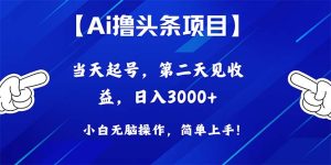 (10334期)Ai撸头条,当天起号,第二天见收益,日入3000+-PAY资源网-免费资源下载中心