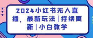 2024小红书无人直播,最新玩法|持续更新|小白教学-PAY资源网-免费资源下载中心
