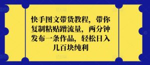 快手图文带货教程,带你复制粘贴蹭流量,两分钟发布一条作品,轻松日入几百块纯利-PAY资源网-免费资源下载中心