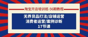 淘宝开店培训班56期教程:无界货品打法/店铺运营/消费者运营/案例诊断-PAY资源网-免费资源下载中心