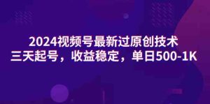 (9506期)2024视频号最新过原创技术,三天起号,收益稳定,单日500-1K-PAY资源网-免费资源下载中心