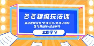 2024多多超级玩法课 流量底层逻辑/店铺定位/高转化布局/强付费/起爆玩法-PAY资源网-免费资源下载中心