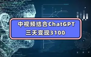 中视频结合ChatGPT,三天变现3100,人人可做 玩法思路实操教学!-PAY资源网-免费资源下载中心