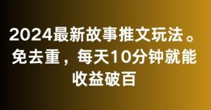 2024最新故事推文玩法,免去重,每天10分钟就能收益破百【揭秘】-PAY资源网-免费资源下载中心