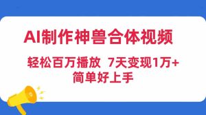 (9600期)AI制作神兽合体视频,轻松百万播放,七天变现1万+,简单好上手-PAY资源网-免费资源下载中心