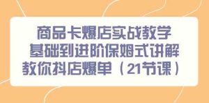 商品卡爆店实战教学,基础到进阶保姆式讲解教你抖店爆单(21节课)-PAY资源网-免费资源下载中心