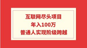 (9250期)互联网尽头项目:年入100W,普通人实现阶级跨越-PAY资源网-免费资源下载中心