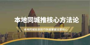 (9439期)本地同城·推核心方法论,本地同城投放技巧快速掌握运营核心(16节课)-PAY资源网-免费资源下载中心