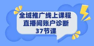 (9577期)全域推广线上课程 _ 直播间账户诊断 37节课-PAY资源网-免费资源下载中心