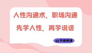 人性沟通术,职场沟通:先学人性,再学说话(66节视频课)-PAY资源网-免费资源下载中心