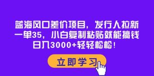 (10272期)蓝海风口差价项目,发行人拉新,一单35,小白复制粘贴就能搞钱!日入30…-PAY资源网-免费资源下载中心