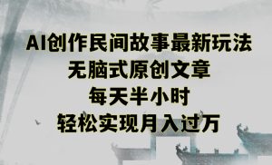 创作民间故事最新玩法,无脑式原创文章,每天半小时,轻松实现月入过万-PAY资源网-免费资源下载中心