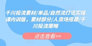 千川投流素材/单品/自然流打法实操课内训版,素材部分/人货场搭建/千川投流策略-PAY资源网-免费资源下载中心