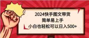(9958期)2024快手图文带货,简单易上手,小白也轻松可以日入500+-PAY资源网-免费资源下载中心