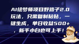 (9876期)AI绘梦师项目野路子2.0玩法,只需复制粘贴,一键生成,单日收益500+,新…-PAY资源网-免费资源下载中心